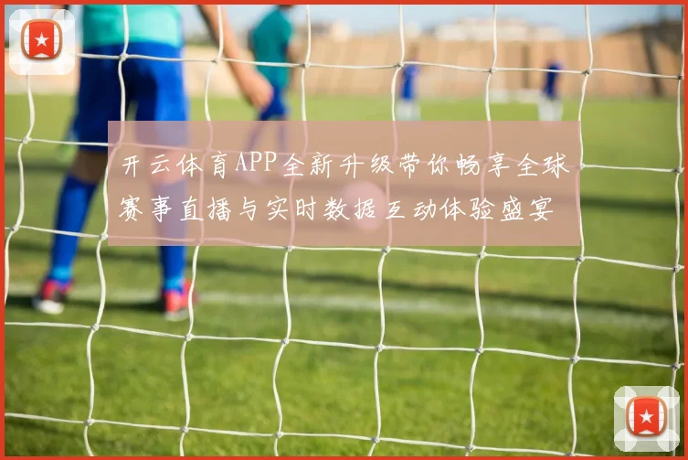 开云体育APP全新升级带你畅享全球赛事直播与实时数据互动体验盛宴