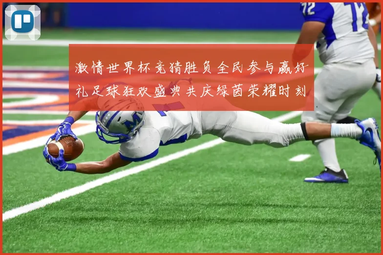 激情世界杯竞猜胜负全民参与赢好礼足球狂欢盛典共庆绿茵荣耀时刻