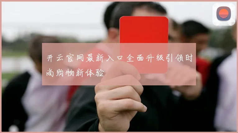 开云官网最新入口全面升级引领时尚购物新体验