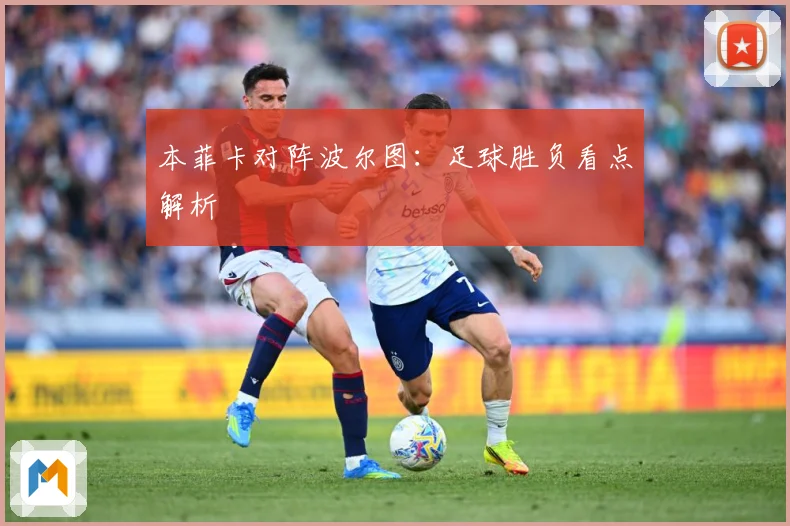 本菲卡对阵波尔图：足球胜负看点解析