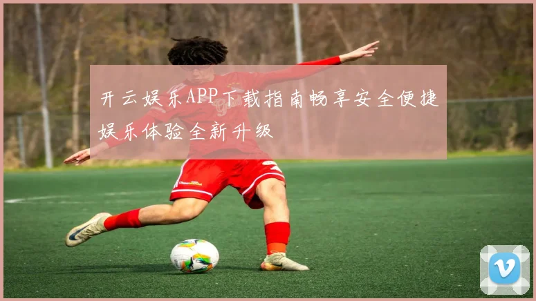 开云娱乐APP下载指南畅享安全便捷娱乐体验全新升级