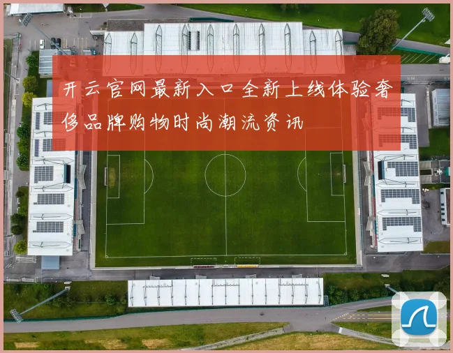 开云官网最新入口全新上线体验奢侈品牌购物时尚潮流资讯