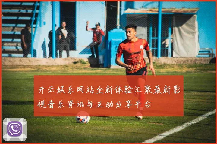 开云娱乐网站全新体验汇聚最新影视音乐资讯与互动分享平台