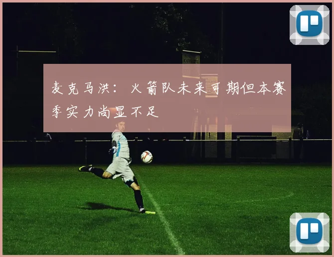 麦克马洪：火箭队未来可期但本赛季实力尚显不足