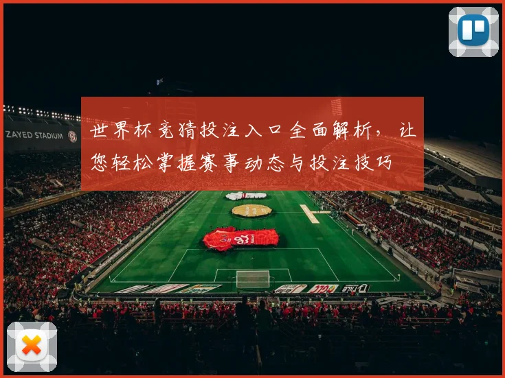 世界杯竞猜投注入口全面解析，让您轻松掌握赛事动态与投注技巧