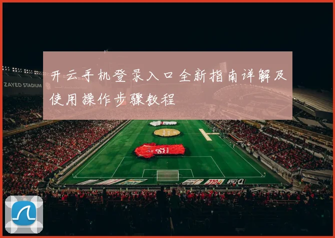 开云手机登录入口全新指南详解及使用操作步骤教程
