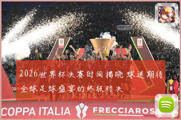 2026世界杯决赛时间揭晓 球迷期待全球足球盛宴的终极对决