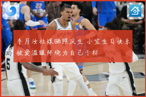 李月汝社媒晒照庆生 小宝生日快乐被爱温暖环绕为自己干杯