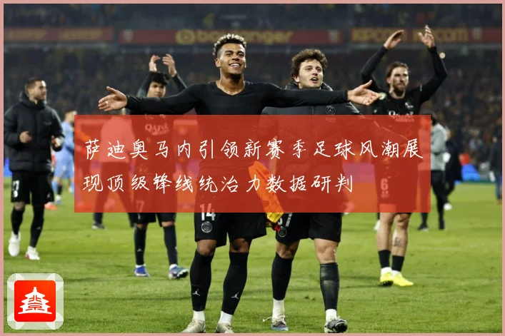 萨迪奥马内引领新赛季足球风潮展现顶级锋线统治力数据研判