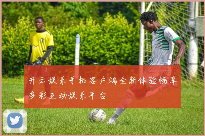 开云娱乐手机客户端全新体验畅享多彩互动娱乐平台