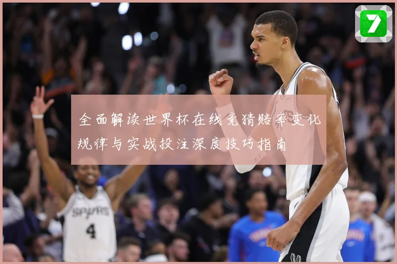 全面解读世界杯在线竞猜赔率变化规律与实战投注深度技巧指南