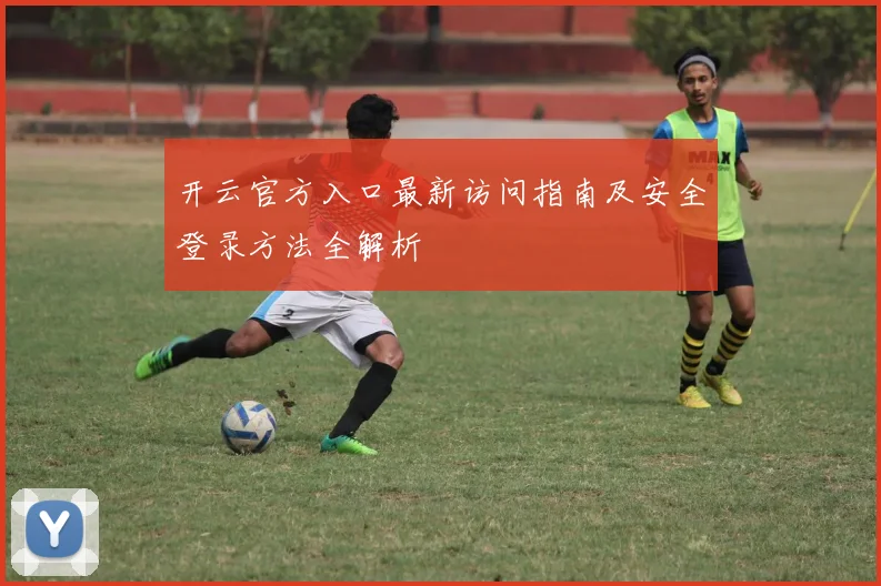 开云官方入口最新访问指南及安全登录方法全解析