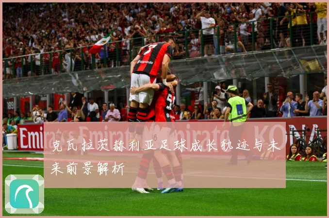 克瓦拉茨赫利亚足球成长轨迹与未来前景解析
