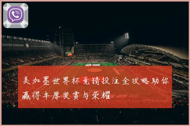 美加墨世界杯竞猜投注全攻略助你赢得丰厚奖赏与荣耀