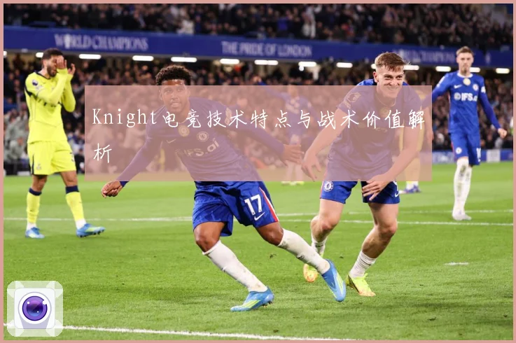 Knight电竞技术特点与战术价值解析