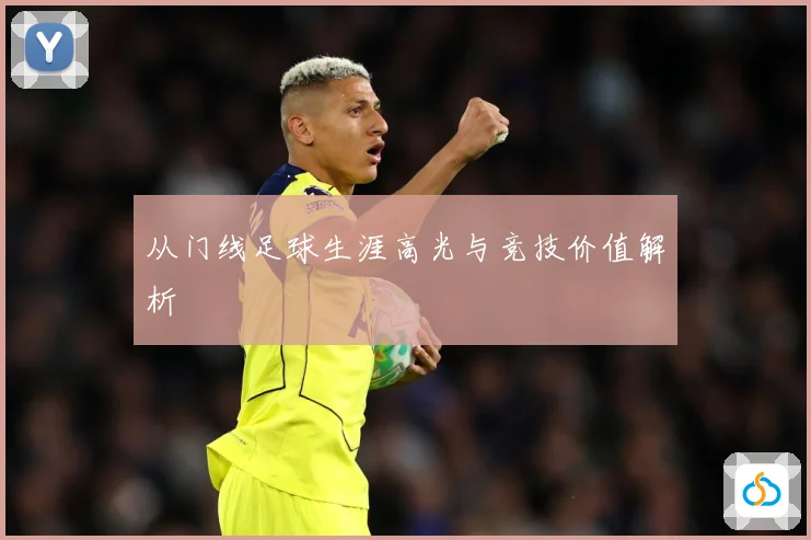 从门线足球生涯高光与竞技价值解析