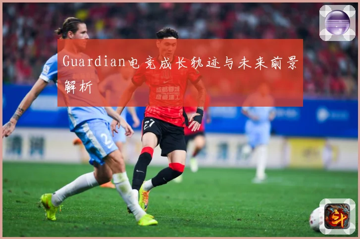 Guardian电竞成长轨迹与未来前景解析