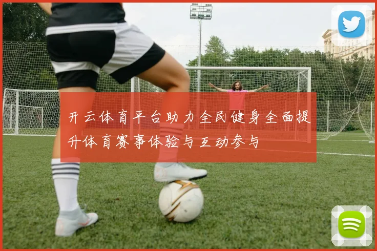 开云体育平台助力全民健身全面提升体育赛事体验与互动参与