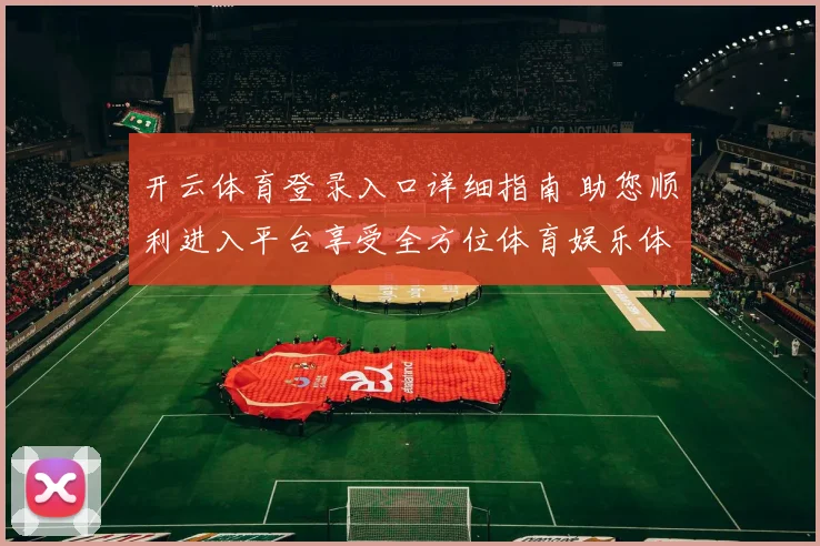 开云体育登录入口详细指南 助您顺利进入平台享受全方位体育娱乐体验