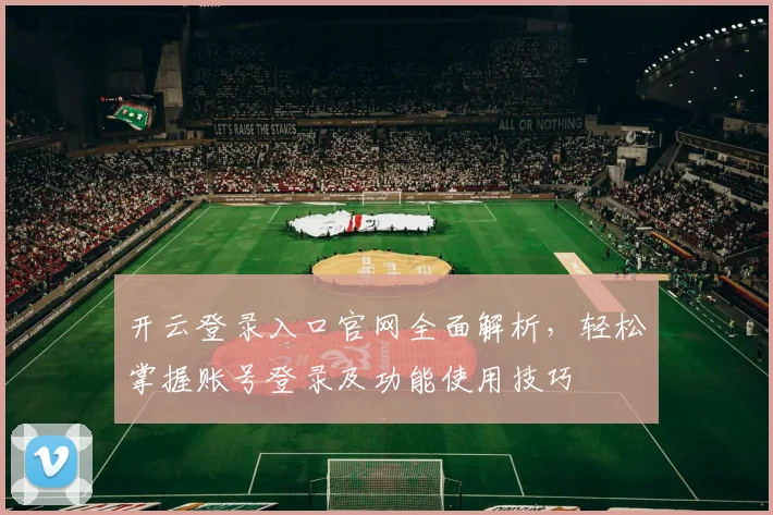 开云登录入口官网全面解析，轻松掌握账号登录及功能使用技巧