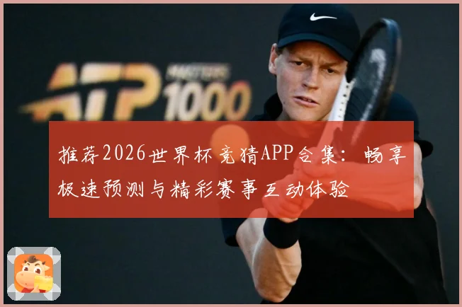 推荐2026世界杯竞猜APP合集：畅享极速预测与精彩赛事互动体验