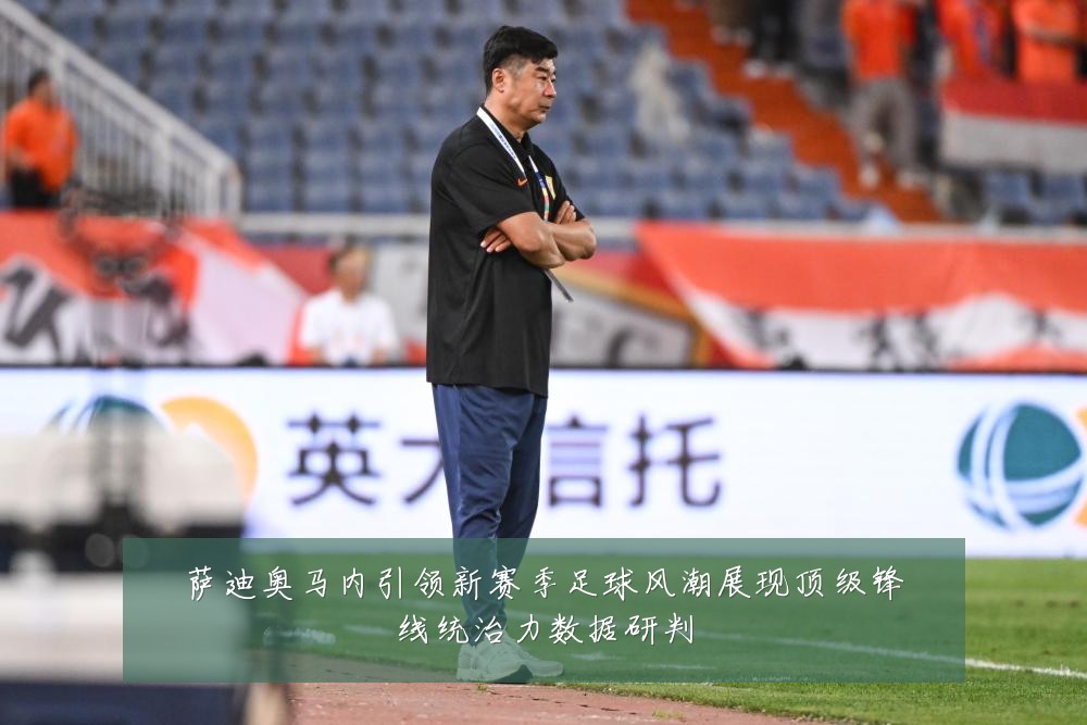 萨迪奥马内引领新赛季足球风潮展现顶级锋线统治力数据研判