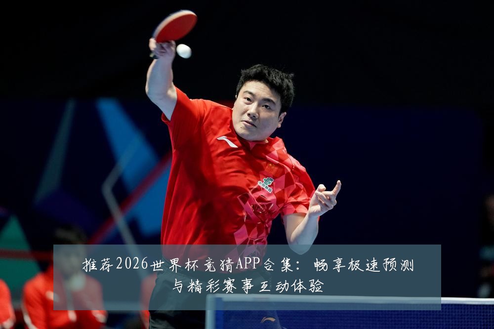 推荐2026世界杯竞猜APP合集：畅享极速预测与精彩赛事互动体验