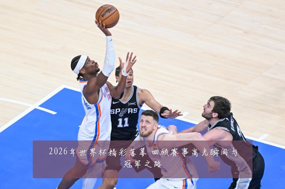 2026年世界杯精彩落幕 回顾赛事高光瞬间与冠军之路
