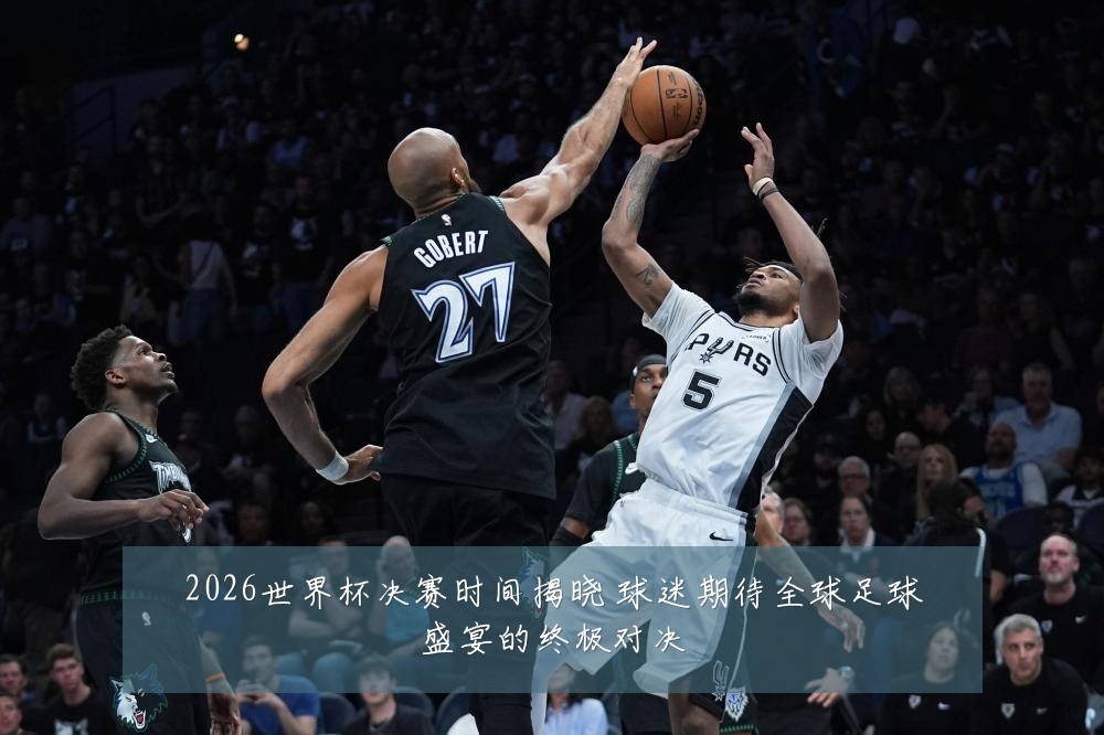 2026世界杯决赛时间揭晓 球迷期待全球足球盛宴的终极对决