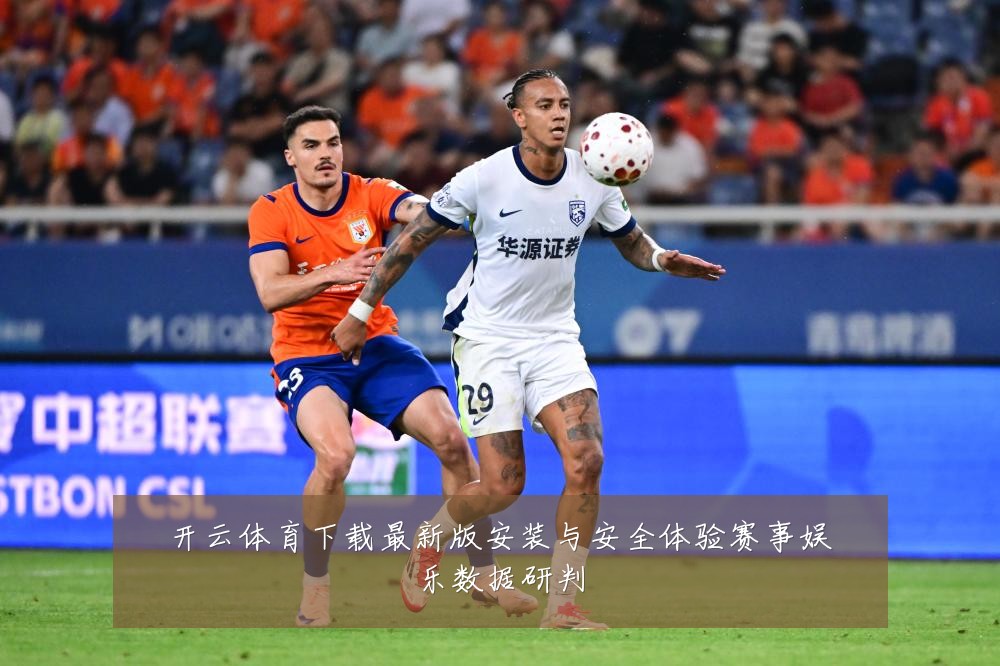 开云体育下载最新版安装与安全体验赛事娱乐数据研判